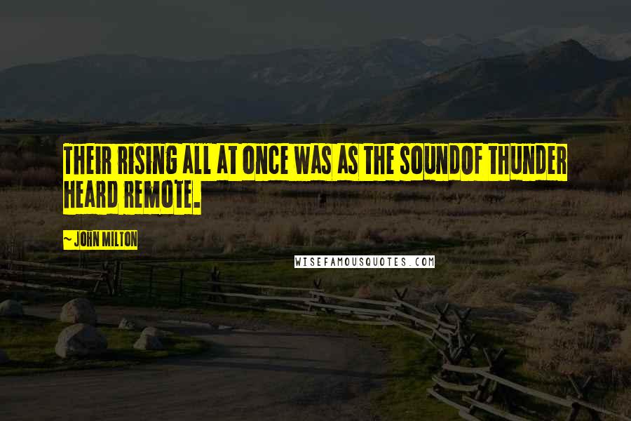 John Milton Quotes: Their rising all at once was as the soundOf thunder heard remote.