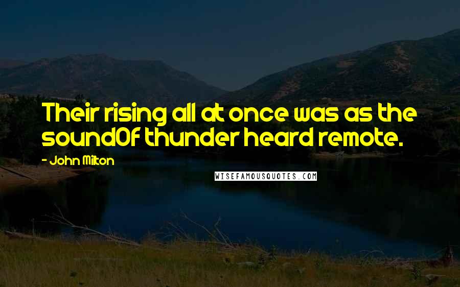 John Milton Quotes: Their rising all at once was as the soundOf thunder heard remote.