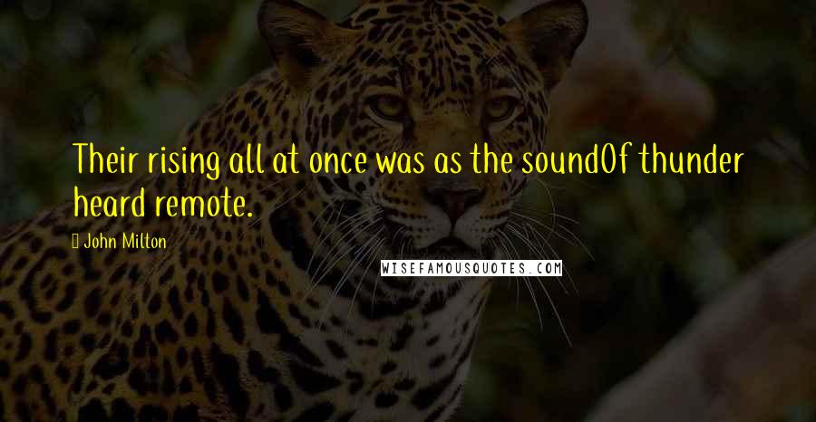 John Milton Quotes: Their rising all at once was as the soundOf thunder heard remote.