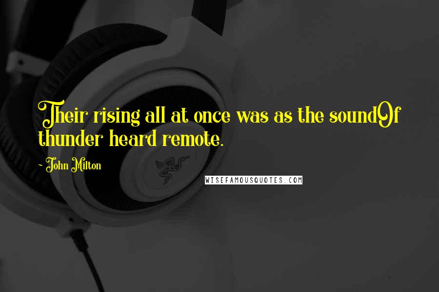 John Milton Quotes: Their rising all at once was as the soundOf thunder heard remote.