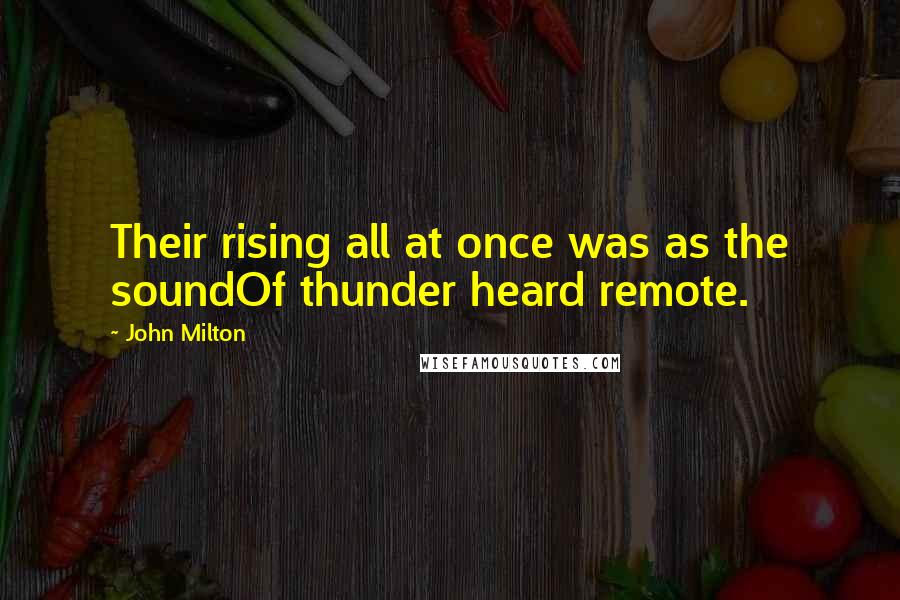 John Milton Quotes: Their rising all at once was as the soundOf thunder heard remote.