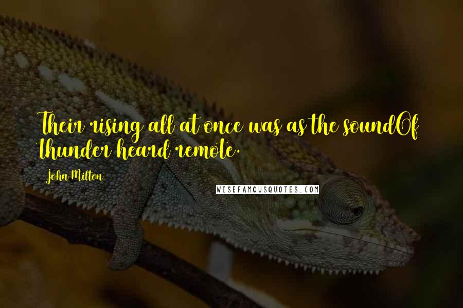 John Milton Quotes: Their rising all at once was as the soundOf thunder heard remote.