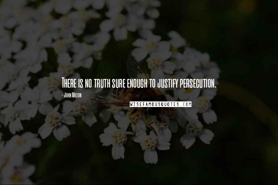 John Milton Quotes: There is no truth sure enough to justify persecution.