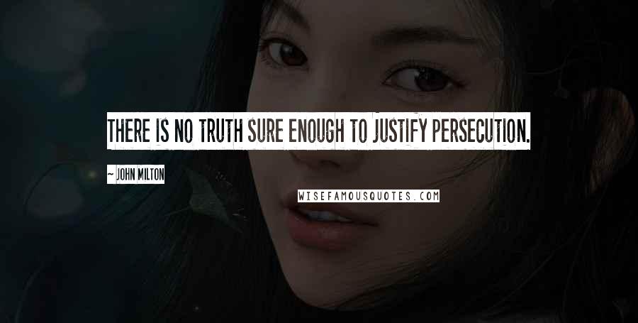 John Milton Quotes: There is no truth sure enough to justify persecution.