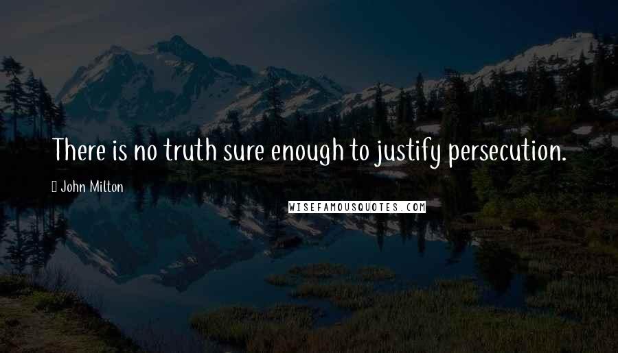 John Milton Quotes: There is no truth sure enough to justify persecution.