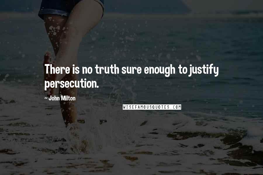 John Milton Quotes: There is no truth sure enough to justify persecution.