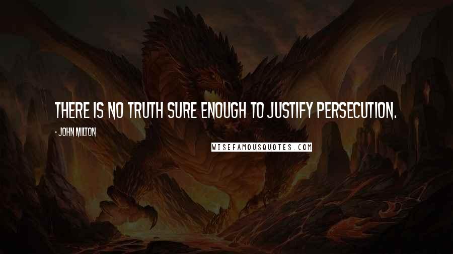 John Milton Quotes: There is no truth sure enough to justify persecution.