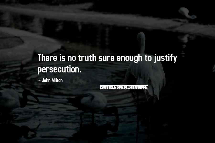 John Milton Quotes: There is no truth sure enough to justify persecution.