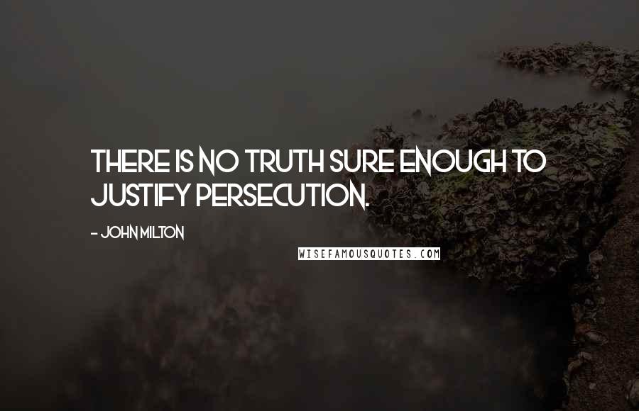 John Milton Quotes: There is no truth sure enough to justify persecution.