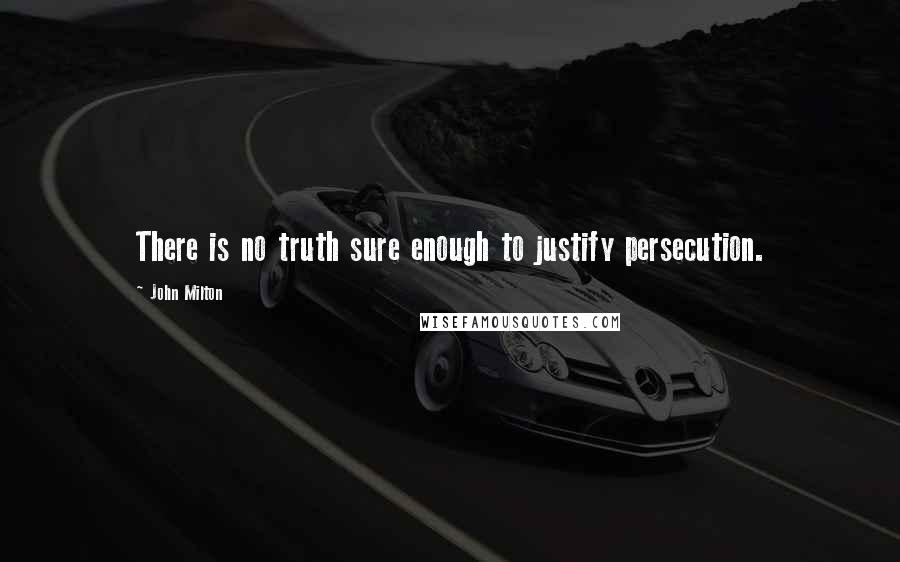 John Milton Quotes: There is no truth sure enough to justify persecution.