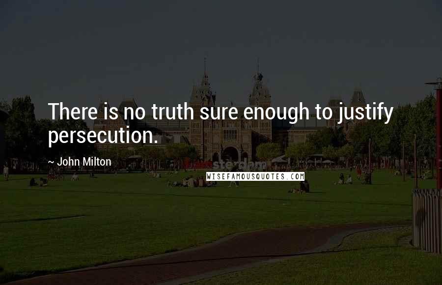 John Milton Quotes: There is no truth sure enough to justify persecution.