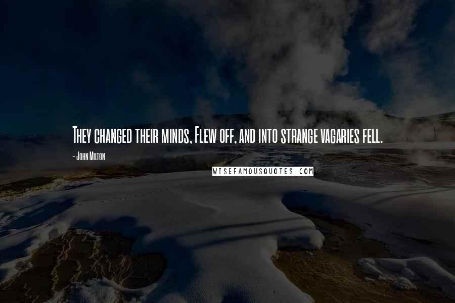 John Milton Quotes: They changed their minds, Flew off, and into strange vagaries fell.