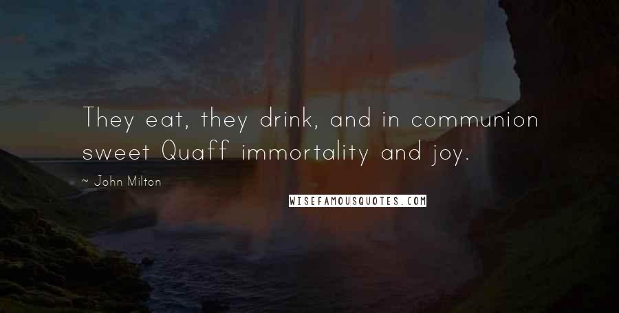 John Milton Quotes: They eat, they drink, and in communion sweet Quaff immortality and joy.