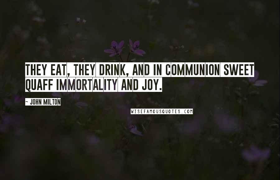 John Milton Quotes: They eat, they drink, and in communion sweet Quaff immortality and joy.