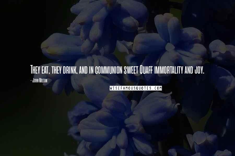 John Milton Quotes: They eat, they drink, and in communion sweet Quaff immortality and joy.