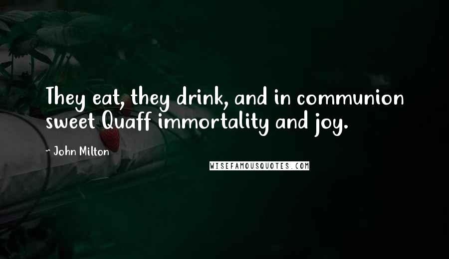 John Milton Quotes: They eat, they drink, and in communion sweet Quaff immortality and joy.