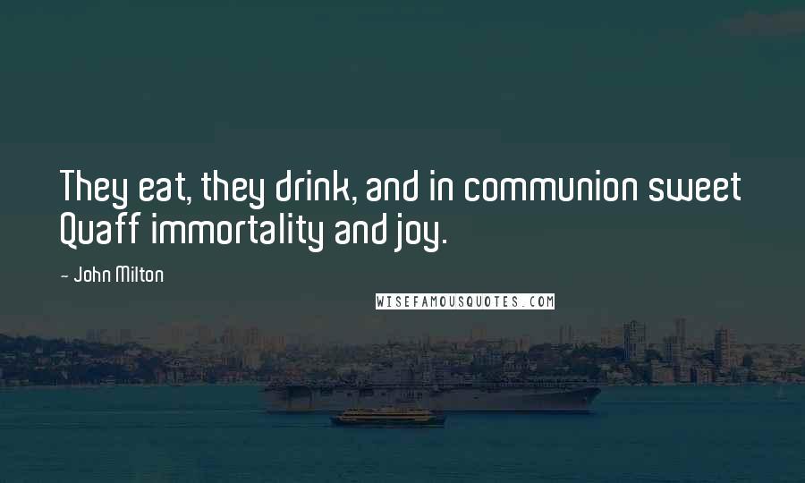 John Milton Quotes: They eat, they drink, and in communion sweet Quaff immortality and joy.