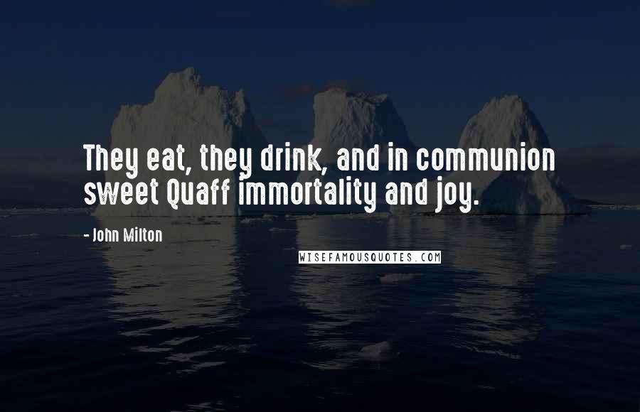 John Milton Quotes: They eat, they drink, and in communion sweet Quaff immortality and joy.