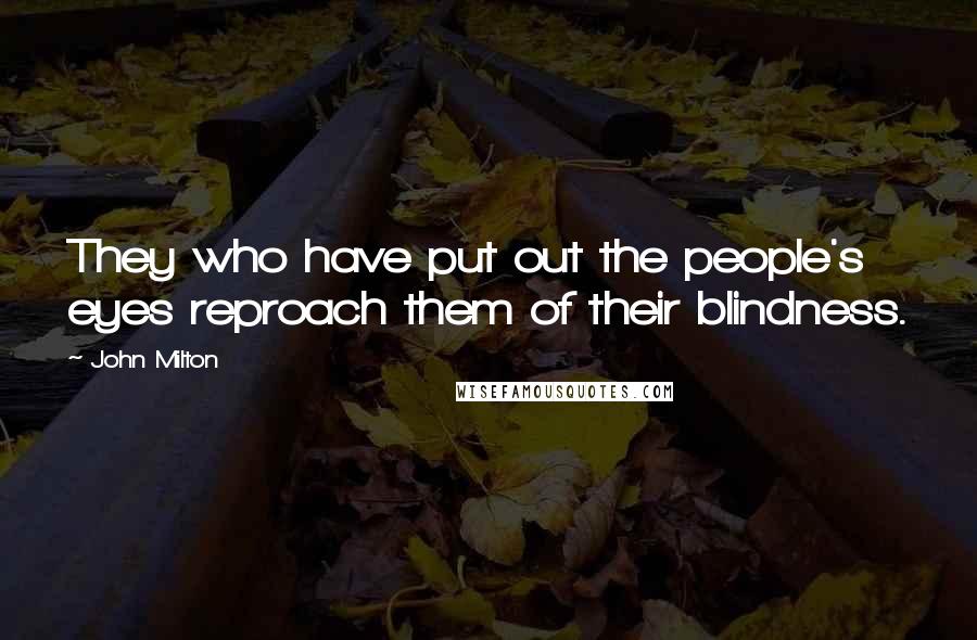 John Milton Quotes: They who have put out the people's eyes reproach them of their blindness.