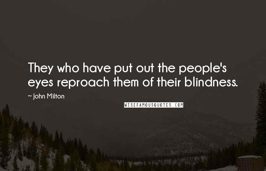 John Milton Quotes: They who have put out the people's eyes reproach them of their blindness.
