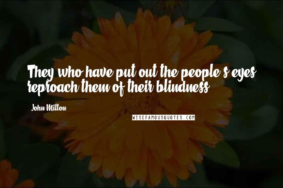 John Milton Quotes: They who have put out the people's eyes reproach them of their blindness.