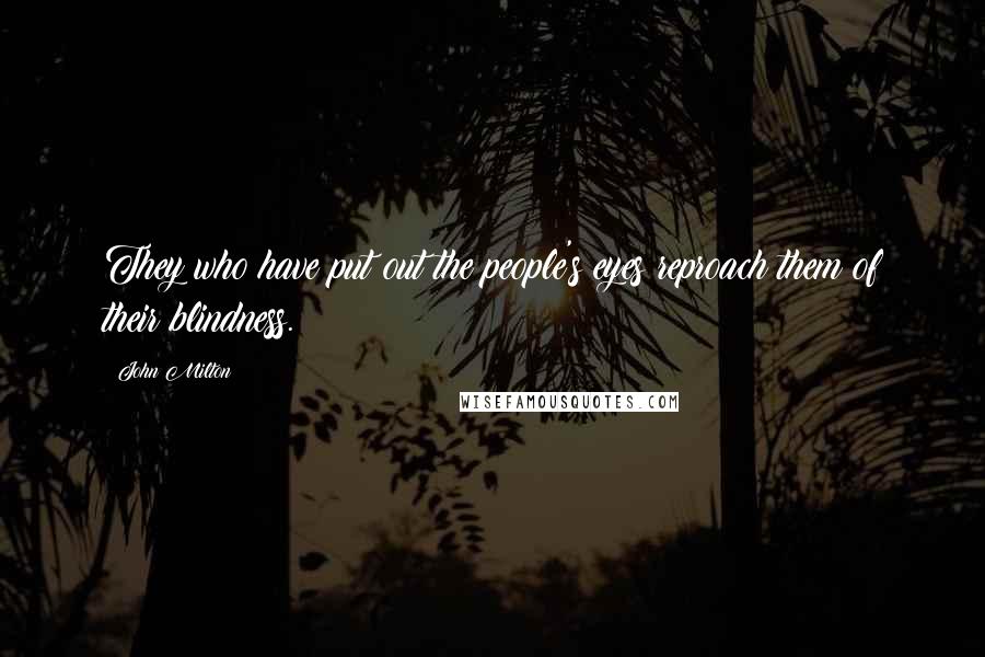 John Milton Quotes: They who have put out the people's eyes reproach them of their blindness.