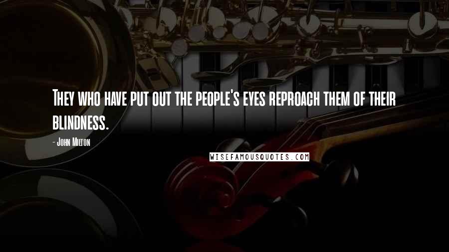 John Milton Quotes: They who have put out the people's eyes reproach them of their blindness.