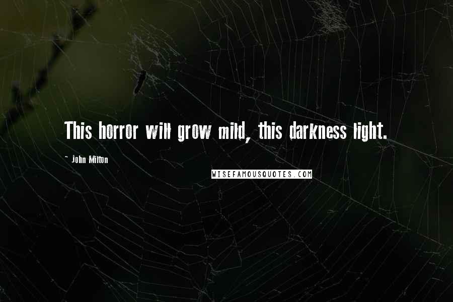 John Milton Quotes: This horror will grow mild, this darkness light.