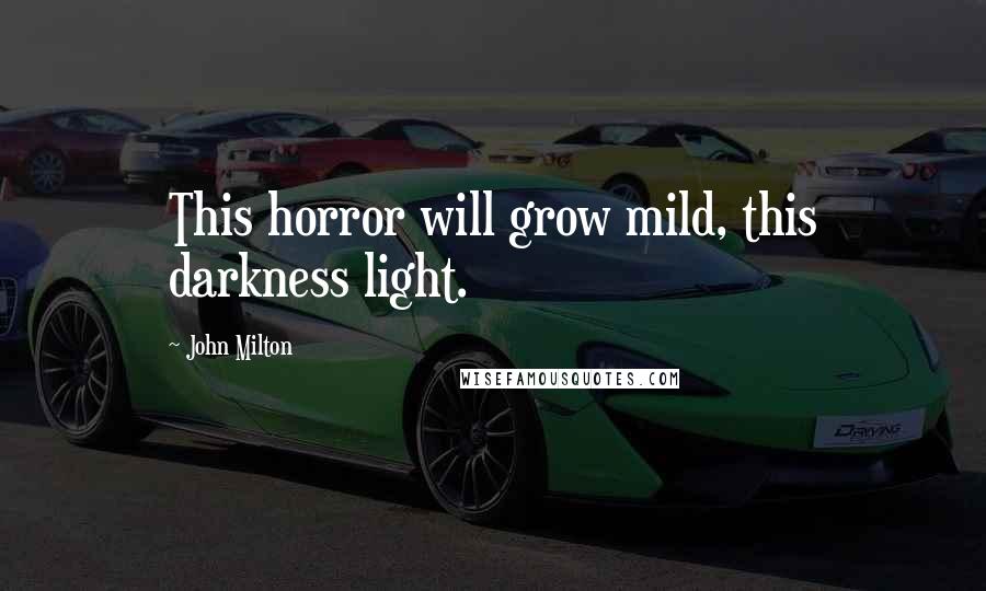 John Milton Quotes: This horror will grow mild, this darkness light.