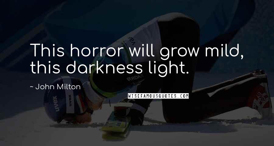 John Milton Quotes: This horror will grow mild, this darkness light.