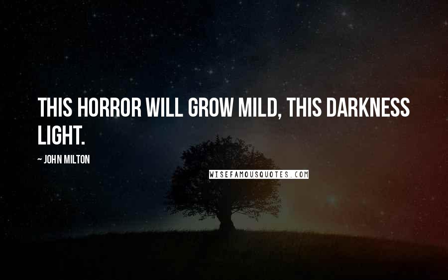 John Milton Quotes: This horror will grow mild, this darkness light.