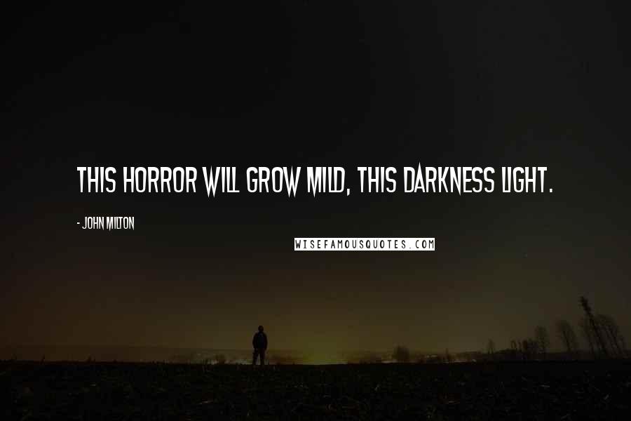 John Milton Quotes: This horror will grow mild, this darkness light.
