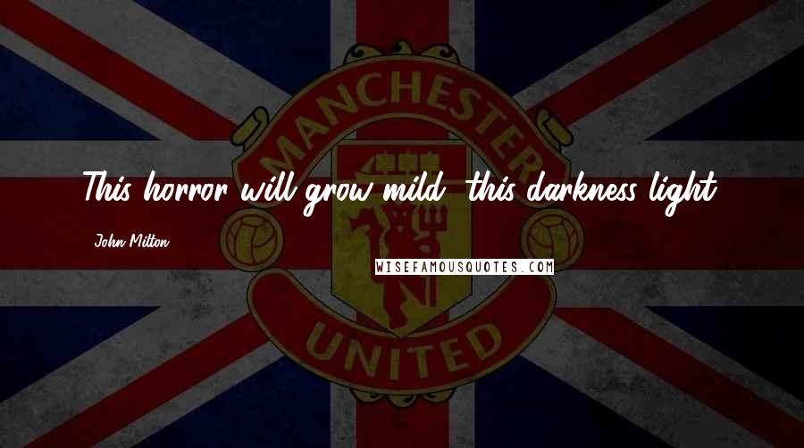 John Milton Quotes: This horror will grow mild, this darkness light.