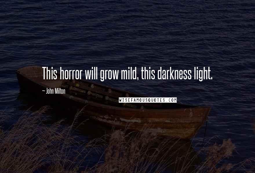 John Milton Quotes: This horror will grow mild, this darkness light.