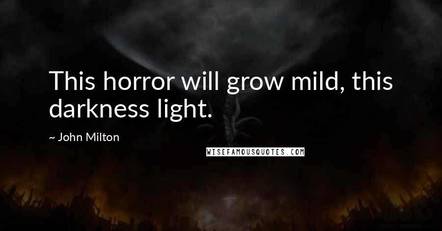 John Milton Quotes: This horror will grow mild, this darkness light.