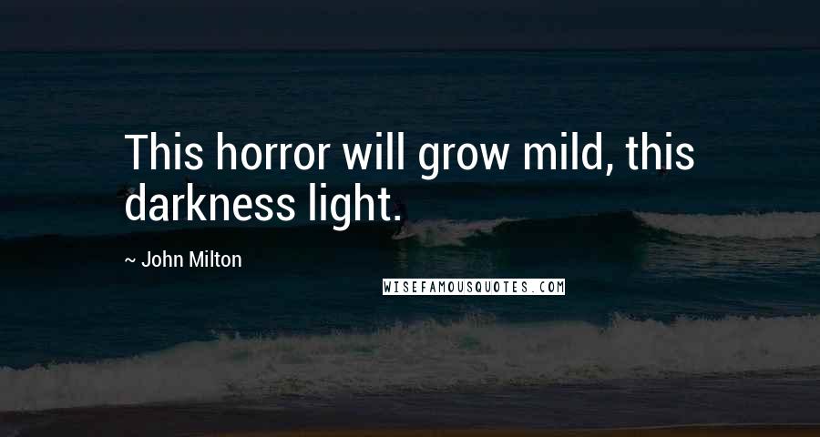 John Milton Quotes: This horror will grow mild, this darkness light.