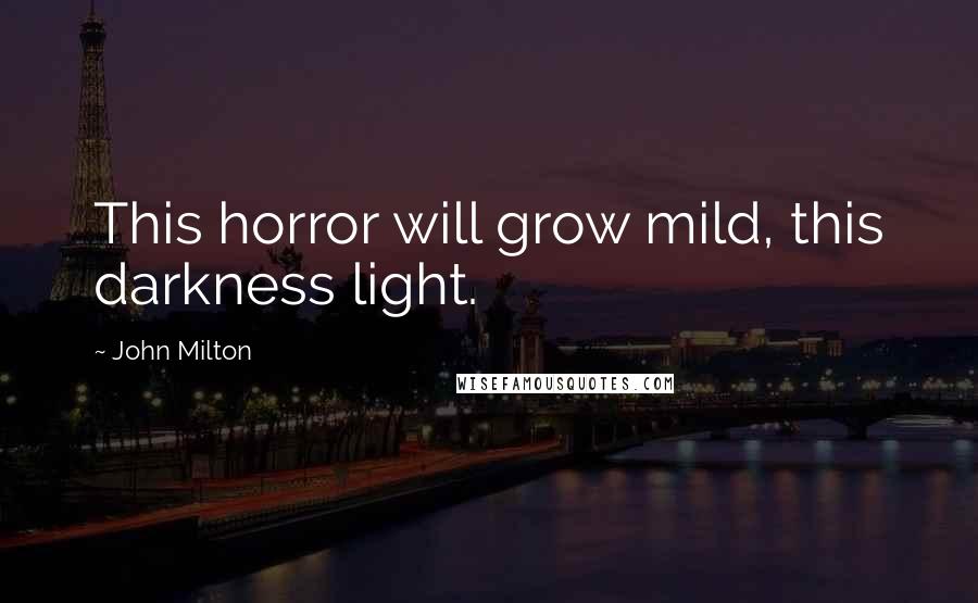 John Milton Quotes: This horror will grow mild, this darkness light.