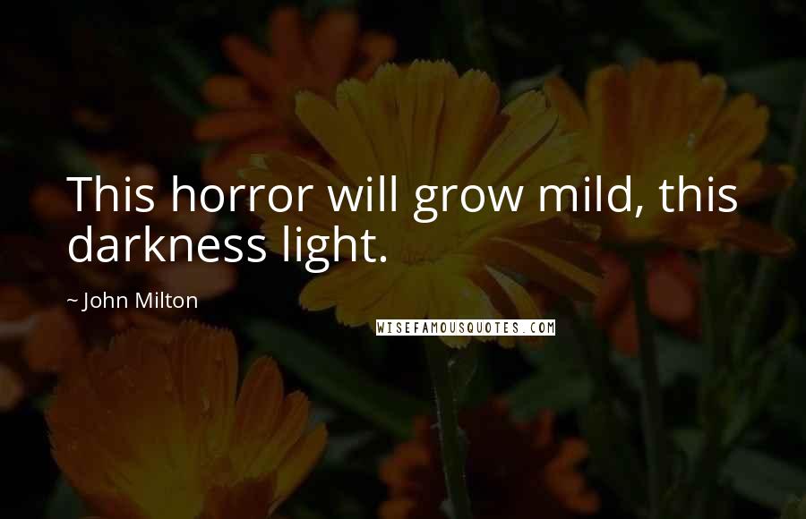 John Milton Quotes: This horror will grow mild, this darkness light.