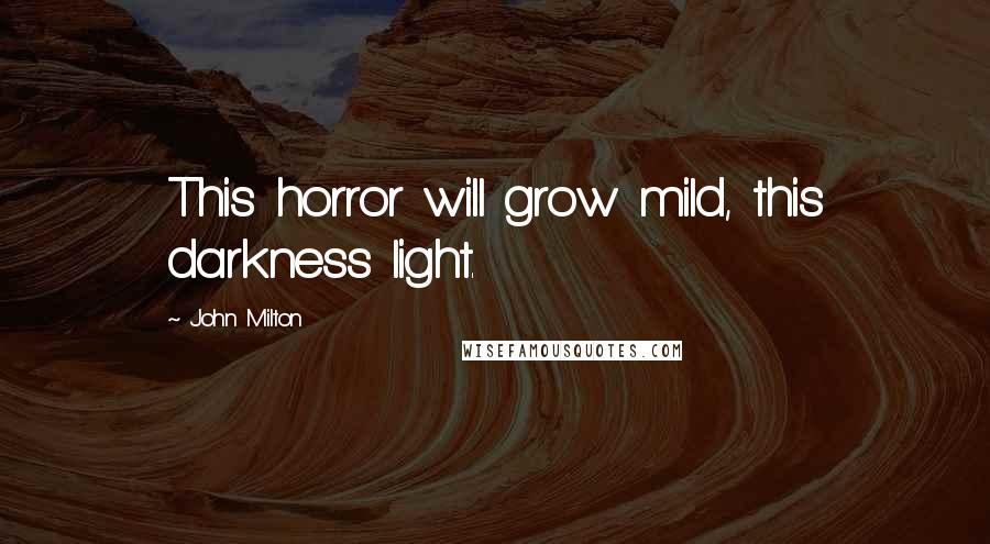 John Milton Quotes: This horror will grow mild, this darkness light.