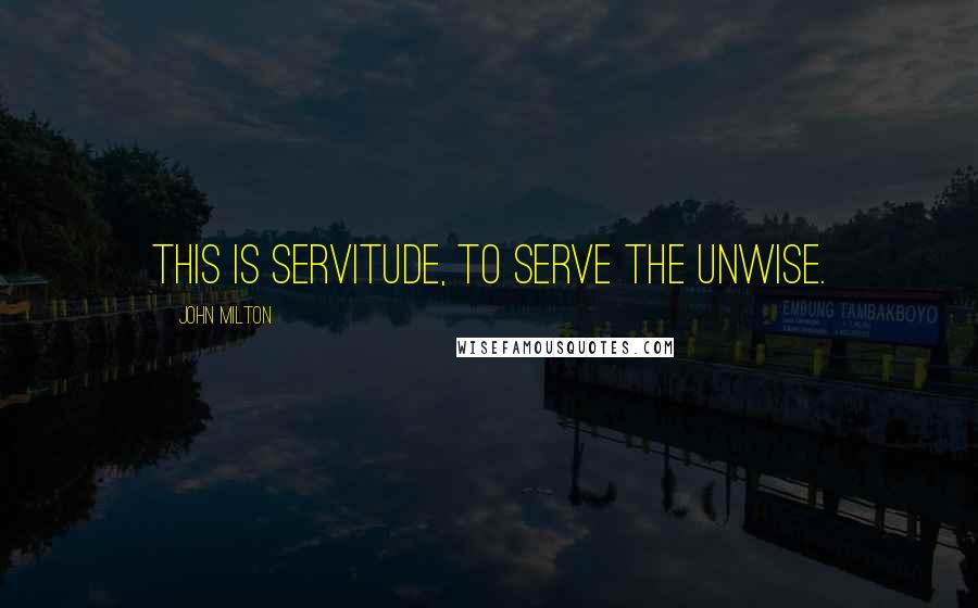 John Milton Quotes: This is servitude, To serve the unwise.