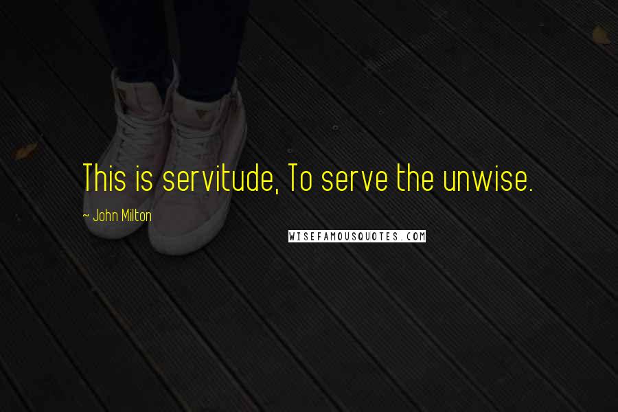 John Milton Quotes: This is servitude, To serve the unwise.
