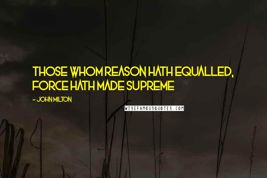 John Milton Quotes: Those whom reason hath equalled, force hath made supreme