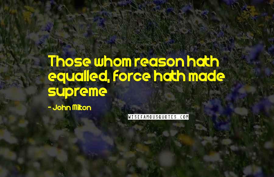 John Milton Quotes: Those whom reason hath equalled, force hath made supreme