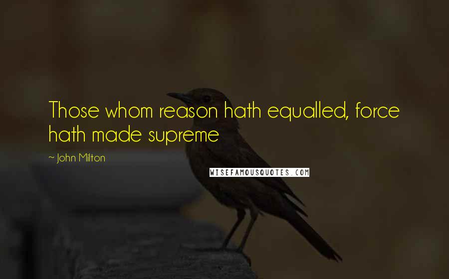 John Milton Quotes: Those whom reason hath equalled, force hath made supreme