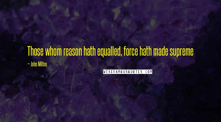 John Milton Quotes: Those whom reason hath equalled, force hath made supreme