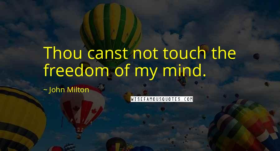 John Milton Quotes: Thou canst not touch the freedom of my mind.