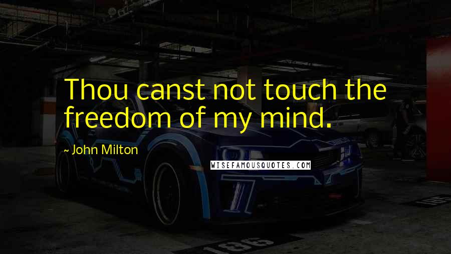 John Milton Quotes: Thou canst not touch the freedom of my mind.