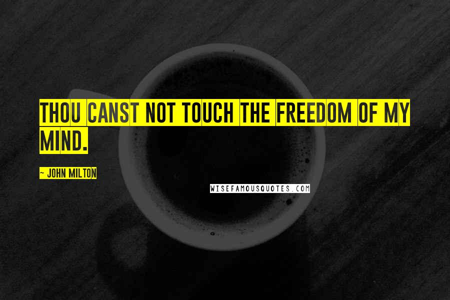 John Milton Quotes: Thou canst not touch the freedom of my mind.