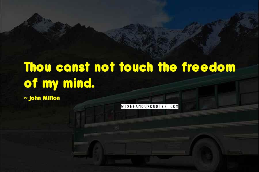 John Milton Quotes: Thou canst not touch the freedom of my mind.