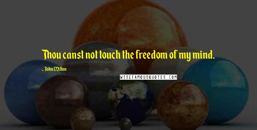 John Milton Quotes: Thou canst not touch the freedom of my mind.